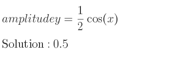 The amplitude of y= 1/2 cos(x) is 0.5